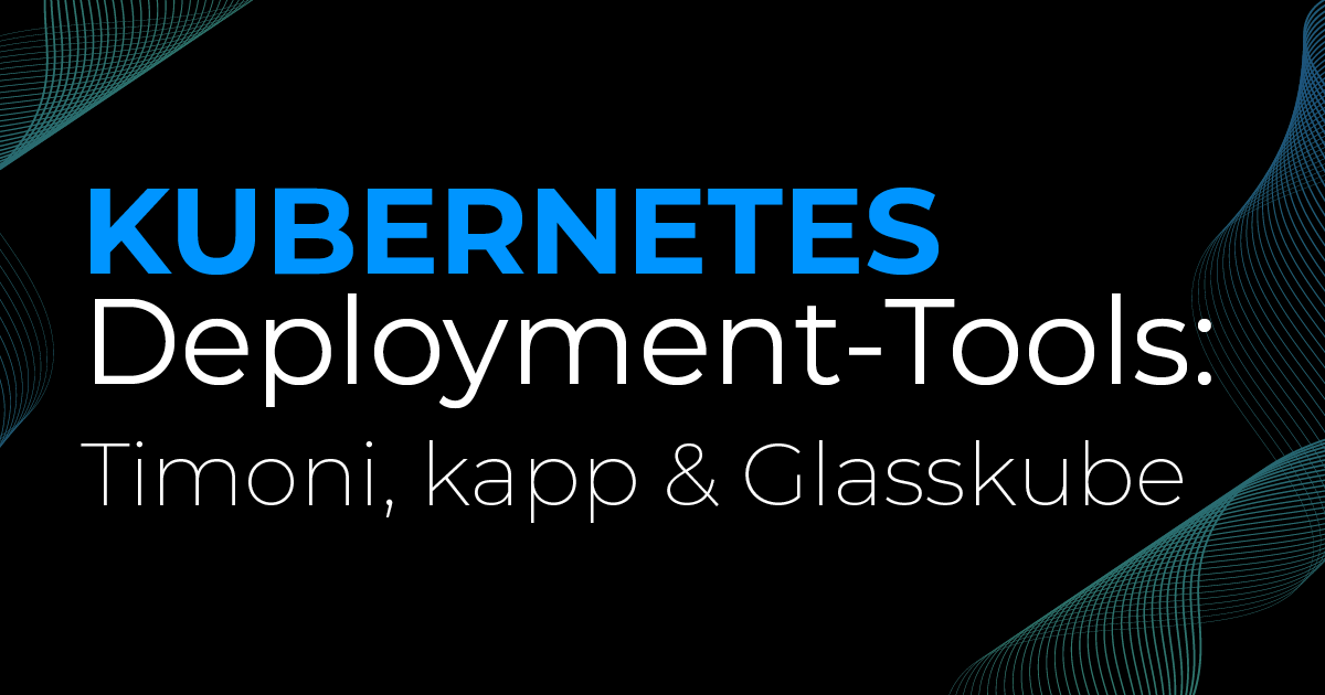 Kubernetes Deployment Tools – Where do we stand today?