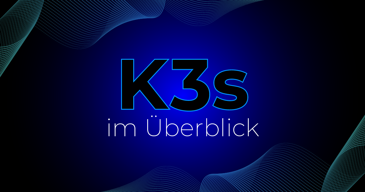 Leicht und Leistungsstark: K3s im Überblick