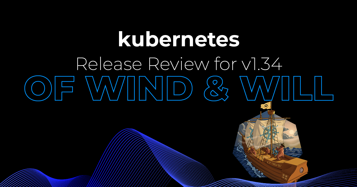 Our Kubernetes Release Review for v1.34 ‘Of Wind & Will’