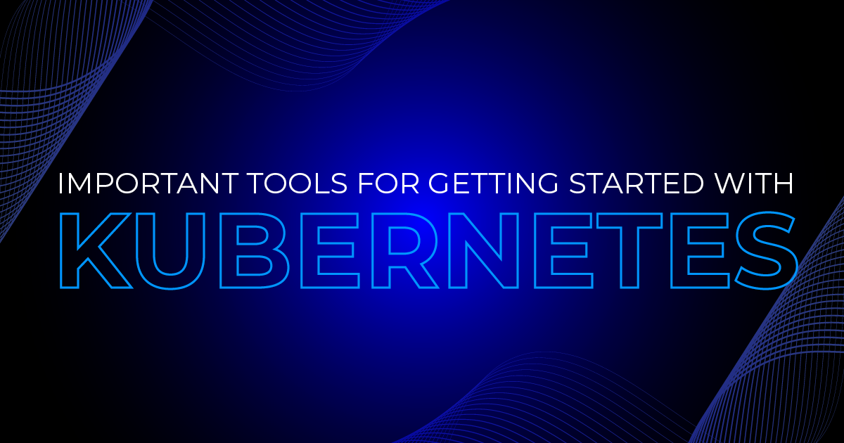 The most important tools for getting started with Kubernetes