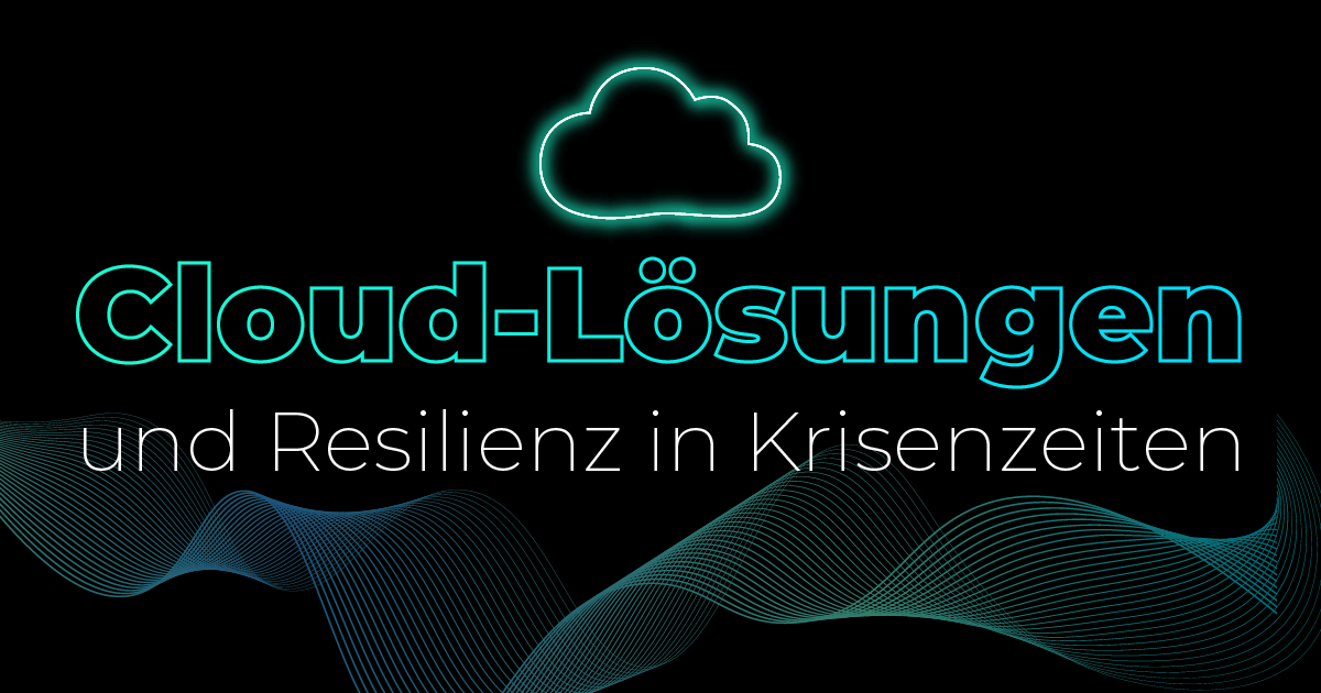 Wie Cloud-Lösungen Resilienz in Krisenzeiten sichern