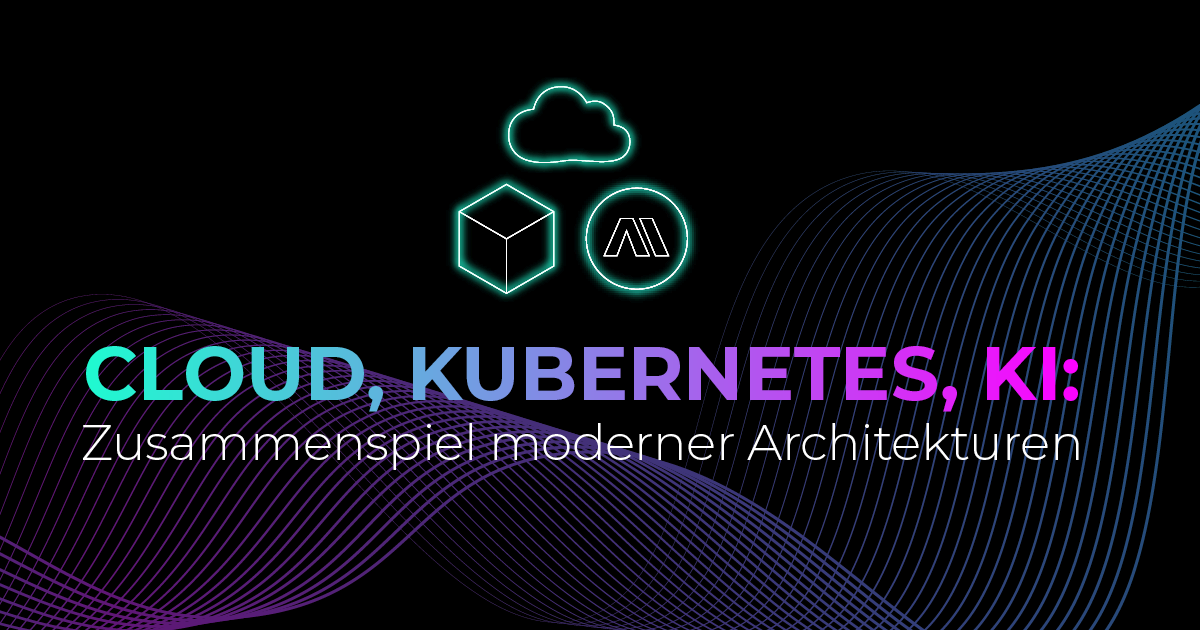 Cloud, Kubernetes, KI: Wie moderne IT-Architekturen zusammenspielen